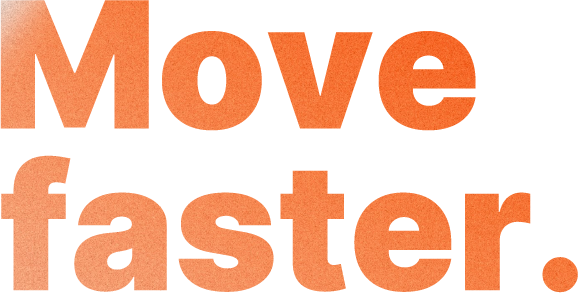 MOve faster.